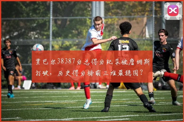 贾巴尔38387分总得分纪录被詹姆斯打破,历史得分榜前三谁最稳固?