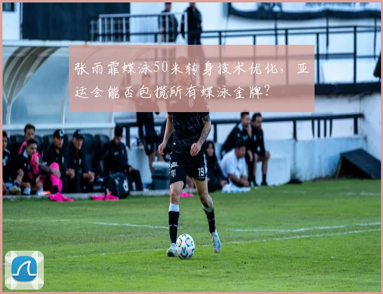 张雨霏蝶泳50米转身技术优化，亚运会能否包揽所有蝶泳金牌？