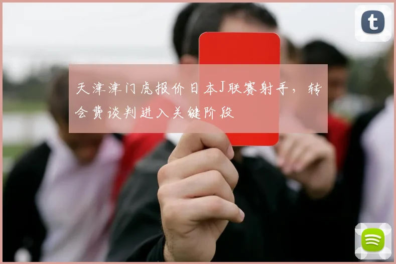 天津津门虎报价日本J联赛射手,转会费谈判进入关键阶段