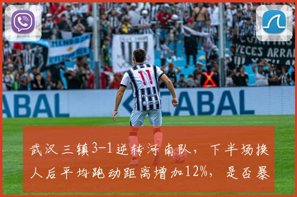 武汉三镇3-1逆转河南队,下半场换人后平均跑动距离增加12%,是否暴露体能储备短板?
